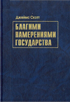 Скотт Джеймс. Благими намерениями государства. Почему и как провалились проекты улучшения условий человеческой жизни: пер. с англ.